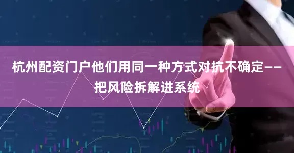 杭州配资门户他们用同一种方式对抗不确定——把风险拆解进系统