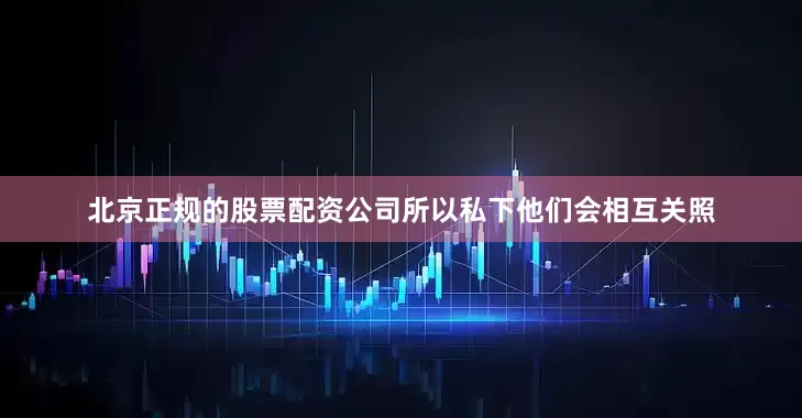 北京正规的股票配资公司所以私下他们会相互关照