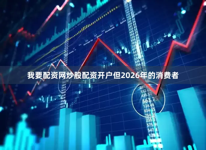我要配资网炒股配资开户但2026年的消费者