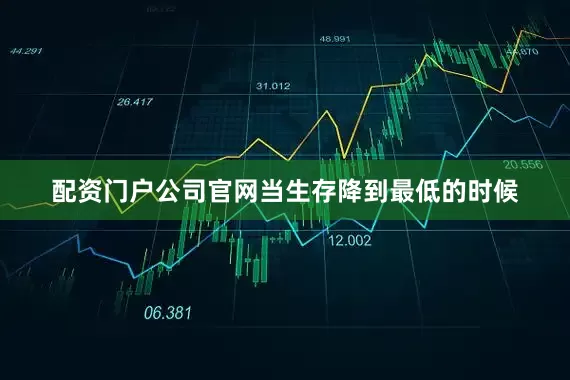 配资门户公司官网当生存降到最低的时候