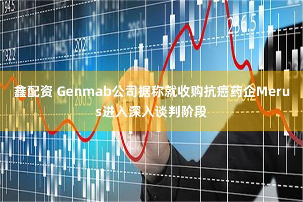 鑫配资 Genmab公司据称就收购抗癌药企Merus进入深入谈判阶段