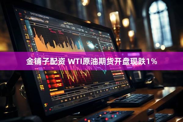 金铺子配资 WTI原油期货开盘现跌1%