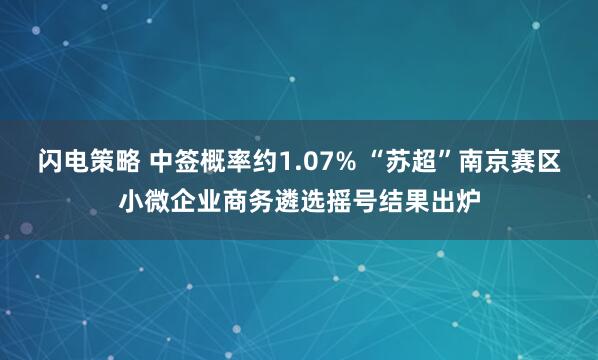 闪电策略 中签概率约1.07% “苏超”南京赛区小微企业商务遴选摇号结果出炉