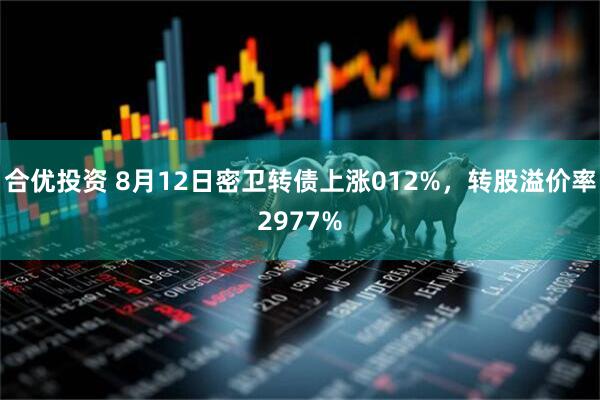 合优投资 8月12日密卫转债上涨012%,转股溢价率2977%