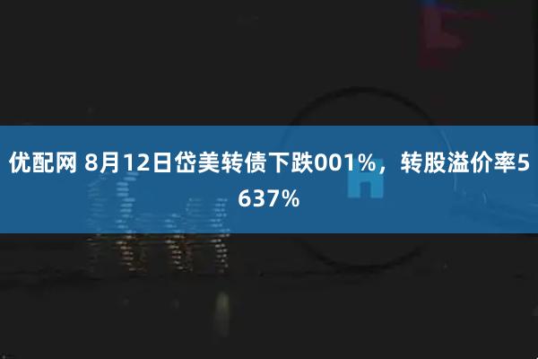 优配网 8月12日岱美转债下跌001%,转股溢价率5637%
