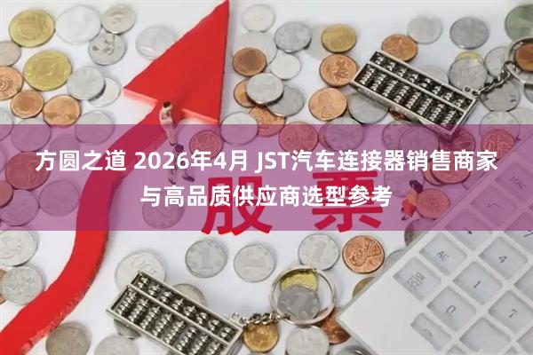 方圆之道 2026年4月 JST汽车连接器销售商家与高品质供应商选型参考