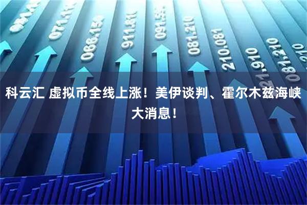 科云汇 虚拟币全线上涨！美伊谈判、霍尔木兹海峡大消息！