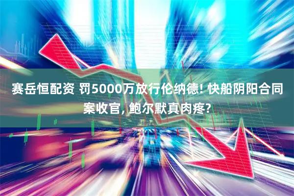 赛岳恒配资 罚5000万放行伦纳德! 快船阴阳合同案收官, 鲍尔默真肉疼?